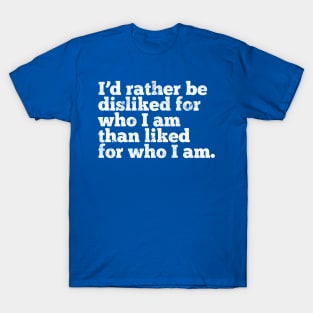 I'd rather be disliked for who I am than liked for who I am T-Shirt